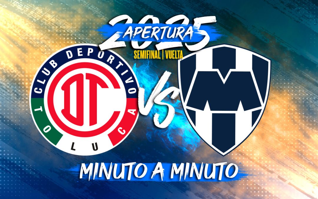 Toluca vs Monterrey EN VIVO: Semifinal de VUELTA en la Liga MX Apertura 2025