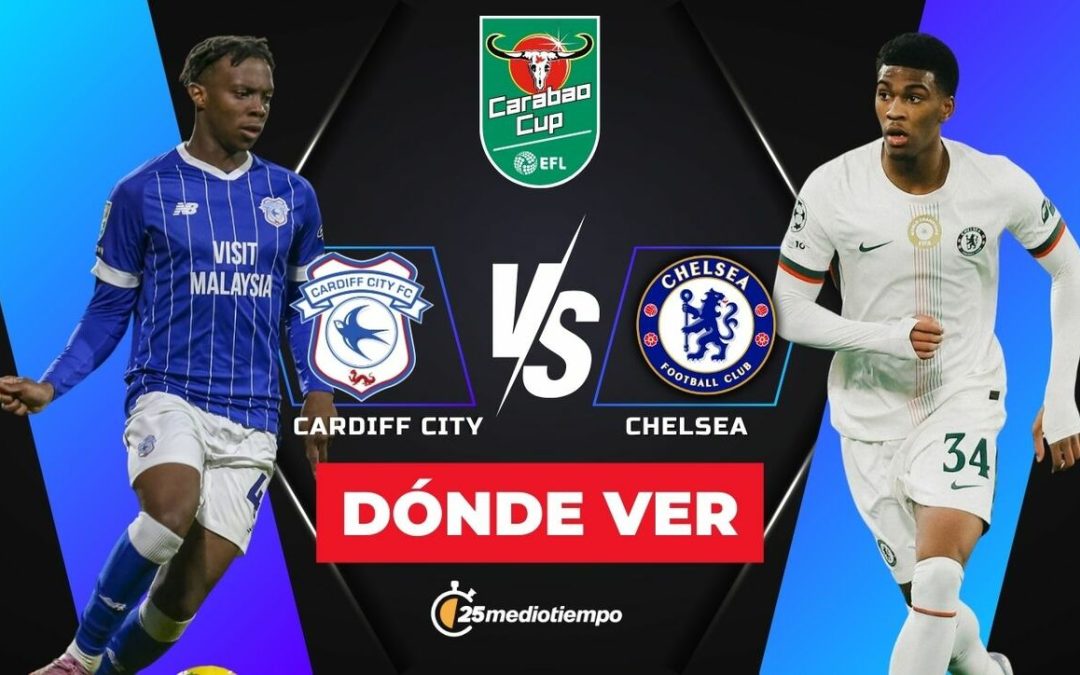 Cardiff City y Chelsea: Horario y Dónde Ver EN VIVO los Cuartos de Final de la EFL Carabao Cup 2025